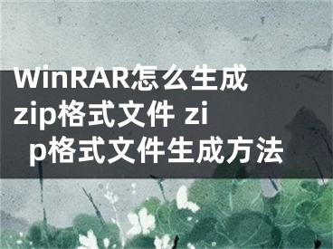 WinRAR怎么生成zip格式文件 zip格式文件生成方法