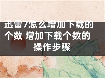 迅雷7怎么增加下載的個數(shù) 增加下載個數(shù)的操作步驟