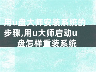 用u盤大師安裝系統(tǒng)的步驟,用u大師啟動u盤怎樣重裝系統(tǒng)