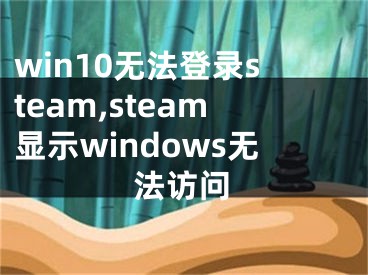 win10無(wú)法登錄steam,steam顯示windows無(wú)法訪問(wèn)