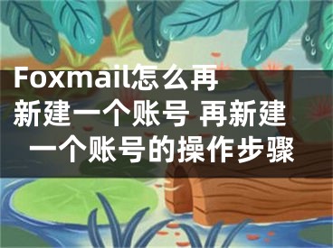 Foxmail怎么再新建一個賬號 再新建一個賬號的操作步驟