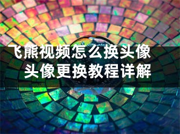 飛熊視頻怎么換頭像 頭像更換教程詳解