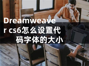 Dreamweaver cs6怎么設(shè)置代碼字體的大小 