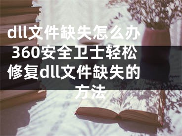 dll文件缺失怎么辦 360安全衛(wèi)士輕松修復(fù)dll文件缺失的方法