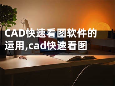 CAD快速看圖軟件的運(yùn)用,cad快速看圖