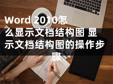 Word 2010怎么顯示文檔結(jié)構(gòu)圖 顯示文檔結(jié)構(gòu)圖的操作步驟