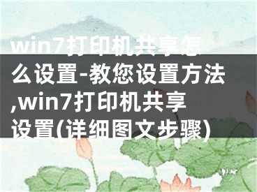 win7打印機(jī)共享怎么設(shè)置-教您設(shè)置方法,win7打印機(jī)共享設(shè)置(詳細(xì)圖文步驟)