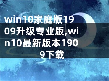 win10家庭版1909升級(jí)專業(yè)版,win10最新版本1909下載