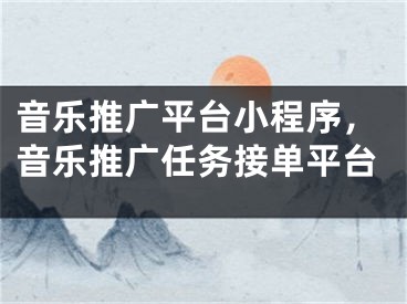 音樂推廣平臺小程序，音樂推廣任務(wù)接單平臺