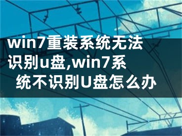 win7重裝系統(tǒng)無法識別u盤,win7系統(tǒng)不識別U盤怎么辦