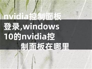 nvidia控制面板登錄,windows10的nvidia控制面板在哪里