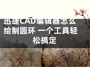 迅捷CAD編輯器怎么繪制圓環(huán) 一個工具輕松搞定