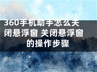 360手機(jī)助手怎么關(guān)閉懸浮窗 關(guān)閉懸浮窗的操作步驟