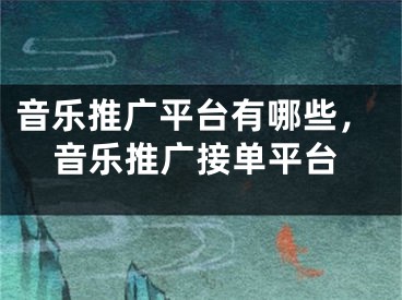 音樂推廣平臺(tái)有哪些，音樂推廣接單平臺(tái)