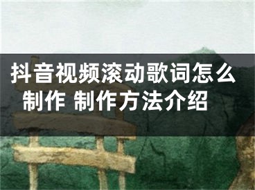 抖音視頻滾動(dòng)歌詞怎么制作 制作方法介紹