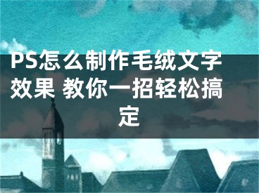 PS怎么制作毛絨文字效果 教你一招輕松搞定