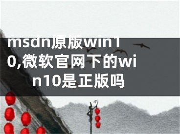 msdn原版win10,微軟官網(wǎng)下的win10是正版嗎