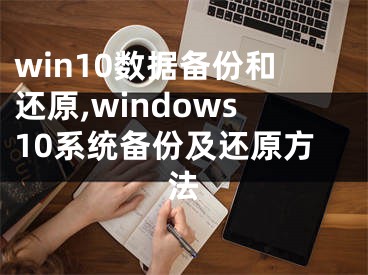 win10數(shù)據(jù)備份和還原,windows10系統(tǒng)備份及還原方法