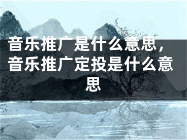 音樂(lè)推廣是什么意思，音樂(lè)推廣定投是什么意思