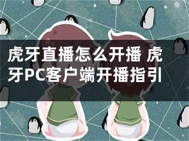 虎牙直播怎么開播 虎牙PC客戶端開播指引