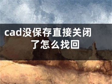 cad沒保存直接關閉了怎么找回