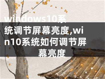 windows10系統(tǒng)調(diào)節(jié)屏幕亮度,win10系統(tǒng)如何調(diào)節(jié)屏幕亮度