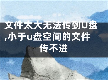 文件太大無法傳到U盤,小于u盤空間的文件傳不進(jìn)