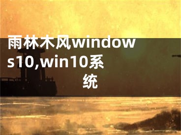 雨林木風windows10,win10系統(tǒng)