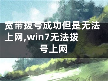 寬帶撥號成功但是無法上網(wǎng),win7無法撥號上網(wǎng)