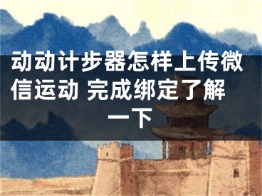 動動計(jì)步器怎樣上傳微信運(yùn)動 完成綁定了解一下