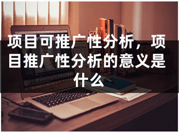 項目可推廣性分析，項目推廣性分析的意義是什么