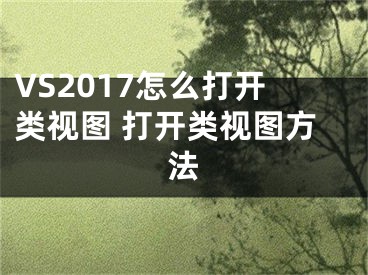 VS2017怎么打開(kāi)類(lèi)視圖 打開(kāi)類(lèi)視圖方法