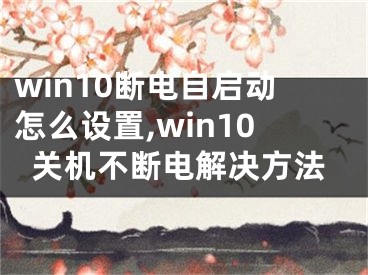 win10斷電自啟動怎么設置,win10關機不斷電解決方法