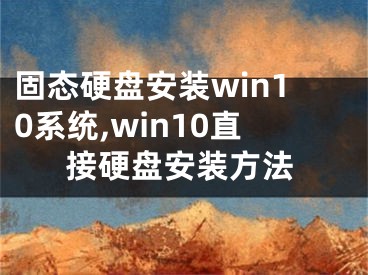 固態(tài)硬盤安裝win10系統(tǒng),win10直接硬盤安裝方法