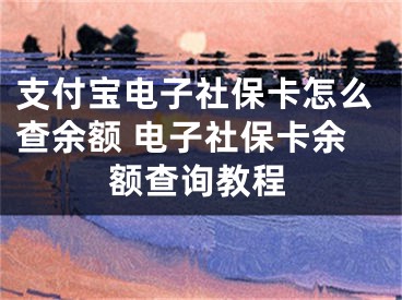 支付寶電子社?？ㄔ趺床橛囝~ 電子社保卡余額查詢教程