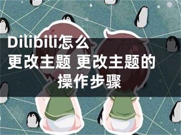 Dilibili怎么更改主題 更改主題的操作步驟