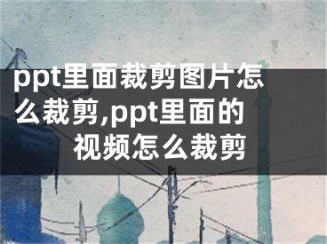 ppt里面裁剪圖片怎么裁剪,ppt里面的視頻怎么裁剪