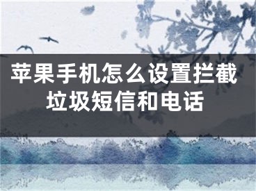 蘋果手機怎么設(shè)置攔截垃圾短信和電話