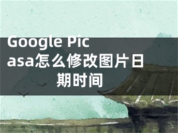 Google Picasa怎么修改圖片日期時間 