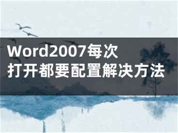 Word2007每次打開都要配置解決方法