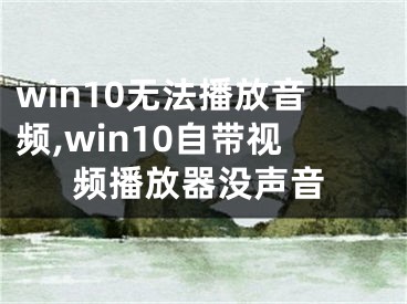 win10無法播放音頻,win10自帶視頻播放器沒聲音