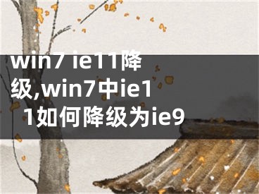 win7 ie11降級,win7中ie11如何降級為ie9