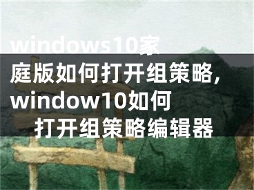 windows10家庭版如何打開組策略,window10如何打開組策略編輯器