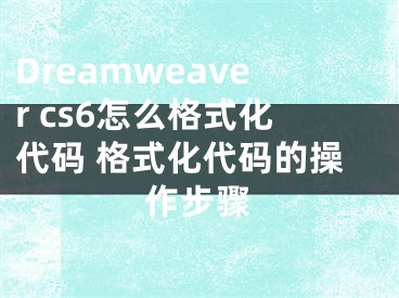 Dreamweaver cs6怎么格式化代碼 格式化代碼的操作步驟