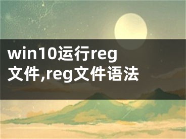 win10運行reg文件,reg文件語法