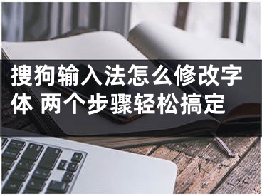 搜狗輸入法怎么修改字體 兩個(gè)步驟輕松搞定