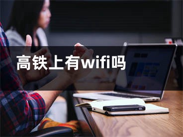 高鐵上有wifi嗎