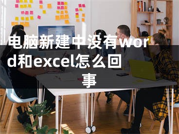 電腦新建中沒(méi)有word和excel怎么回事