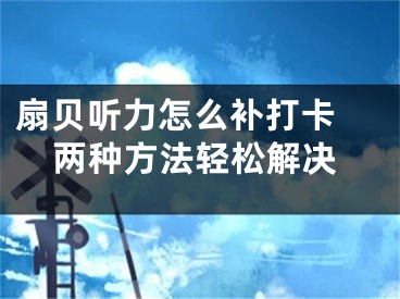 扇貝聽(tīng)力怎么補(bǔ)打卡 兩種方法輕松解決