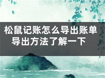 松鼠記賬怎么導(dǎo)出賬單 導(dǎo)出方法了解一下